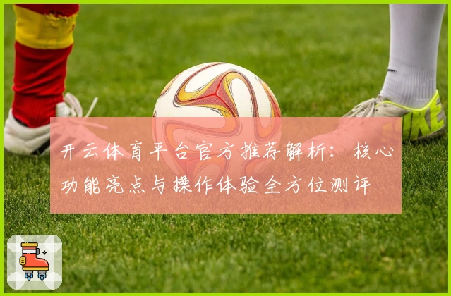 开云体育平台官方推荐解析：核心功能亮点与操作体验全方位测评