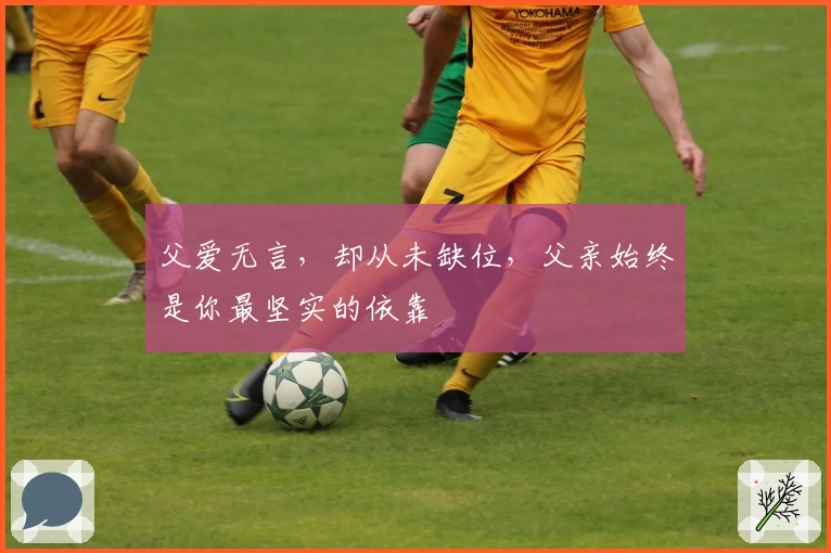 父爱无言，却从未缺位，父亲始终是你最坚实的依靠