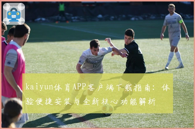 kaiyun体育APP客户端下载指南：体验便捷安装与全新核心功能解析