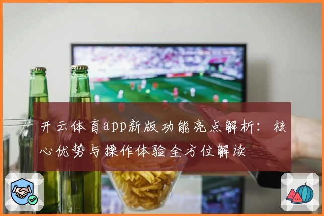 开云体育app新版功能亮点解析：核心优势与操作体验全方位解读