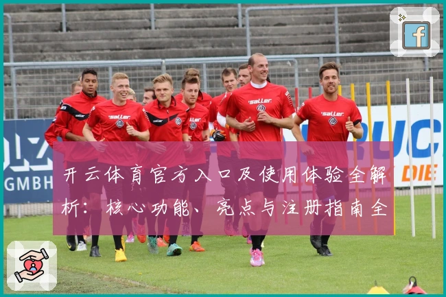 开云体育官方入口及使用体验全解析：核心功能、亮点与注册指南全面说明