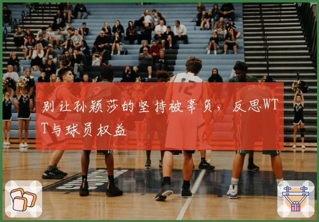 别让孙颖莎的坚持被辜负，反思WTT与球员权益