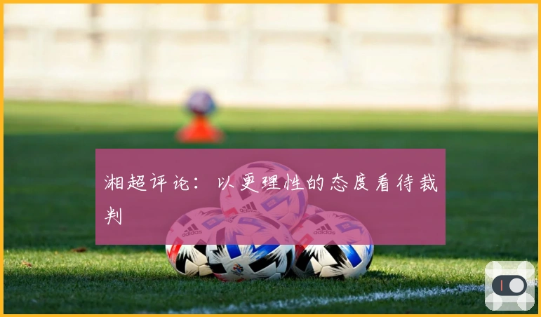 湘超评论：以更理性的态度看待裁判