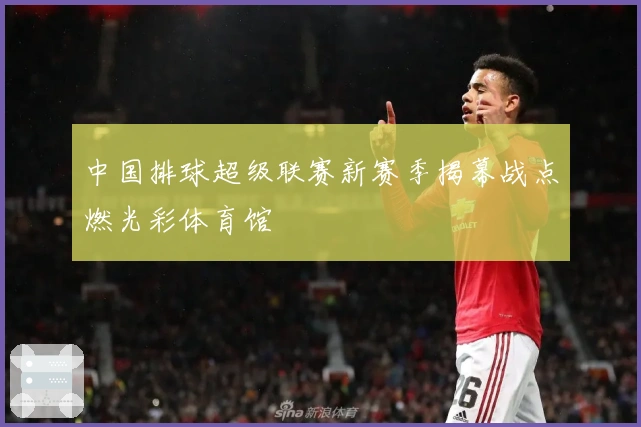 中国排球超级联赛新赛季揭幕战点燃光彩体育馆