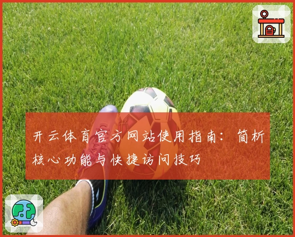 开云体育官方网站使用指南：简析核心功能与快捷访问技巧