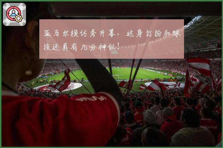 亚马尔模仿秀开幕，这身打扮和球技还真有几分神似！