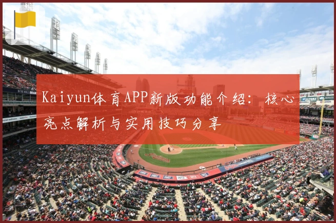 Kaiyun体育APP新版功能介绍：核心亮点解析与实用技巧分享