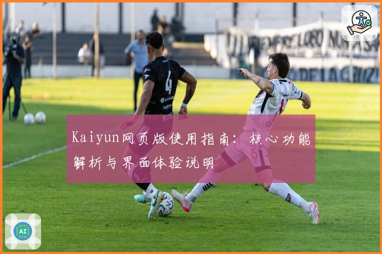 Kaiyun网页版使用指南：核心功能解析与界面体验说明