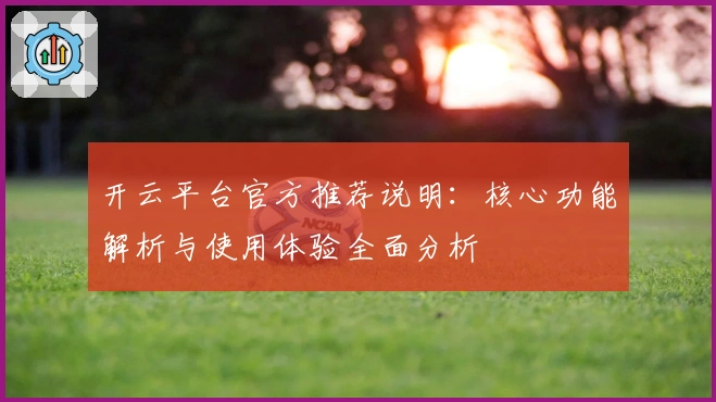 开云平台官方推荐说明：核心功能解析与使用体验全面分析