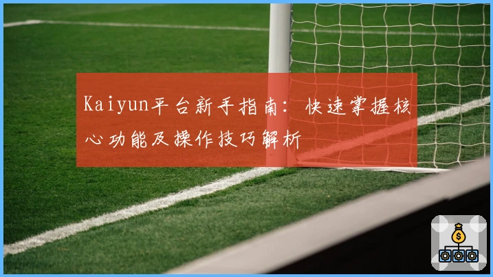 Kaiyun平台新手指南：快速掌握核心功能及操作技巧解析